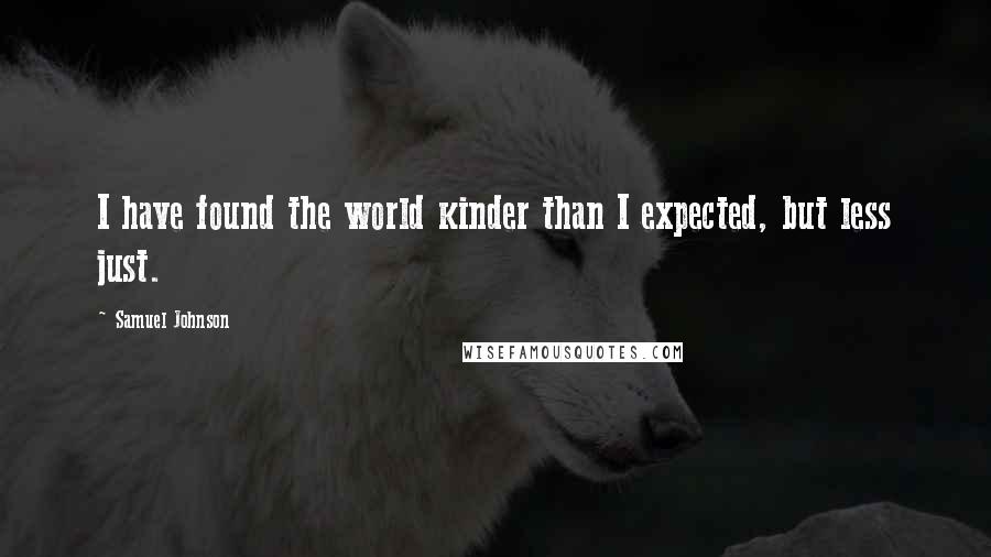 Samuel Johnson Quotes: I have found the world kinder than I expected, but less just.