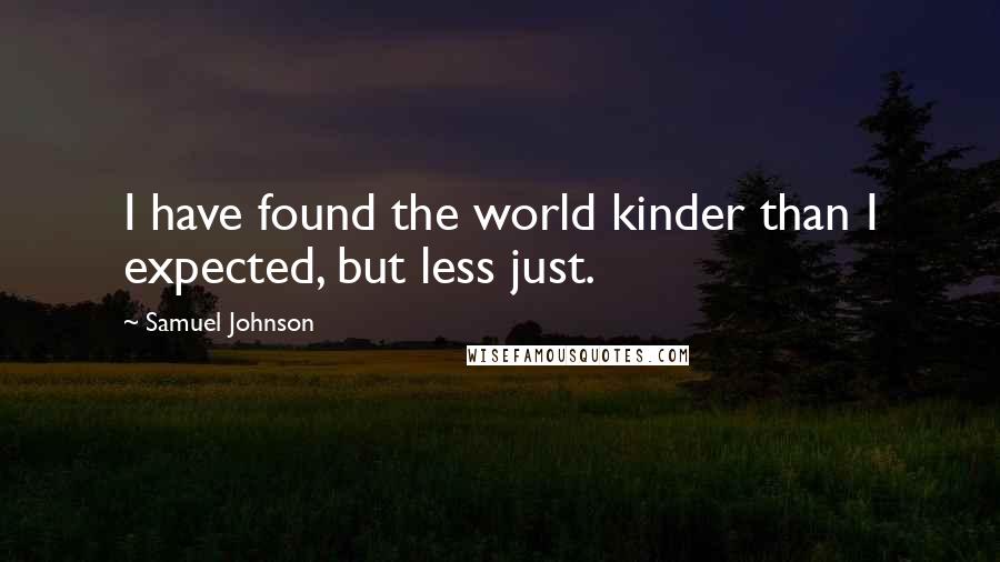 Samuel Johnson Quotes: I have found the world kinder than I expected, but less just.