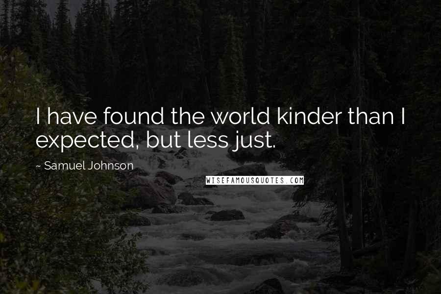 Samuel Johnson Quotes: I have found the world kinder than I expected, but less just.