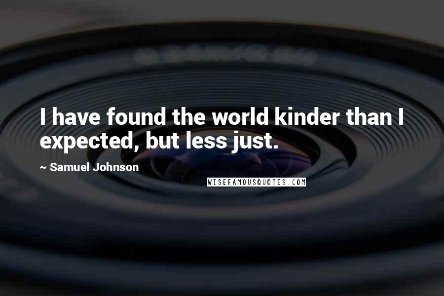 Samuel Johnson Quotes: I have found the world kinder than I expected, but less just.