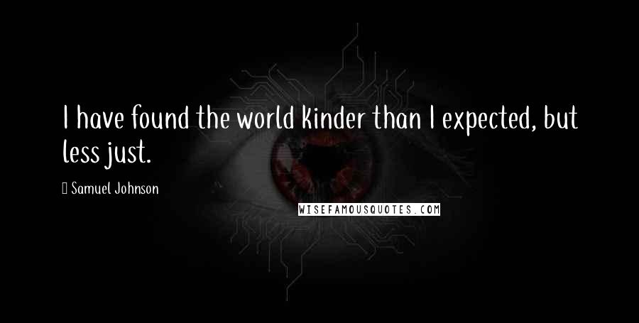 Samuel Johnson Quotes: I have found the world kinder than I expected, but less just.