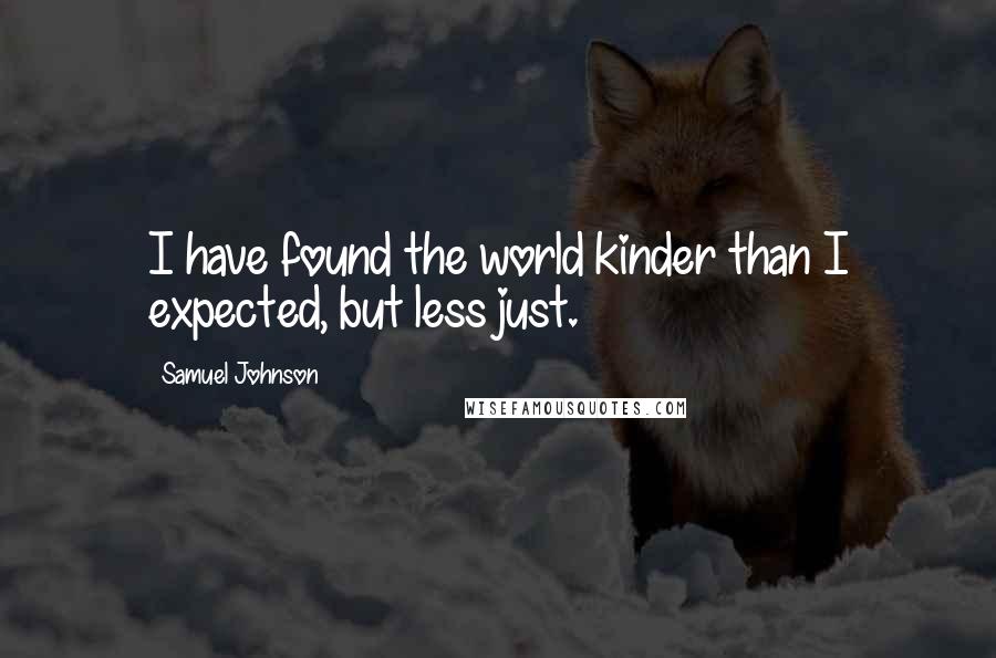 Samuel Johnson Quotes: I have found the world kinder than I expected, but less just.