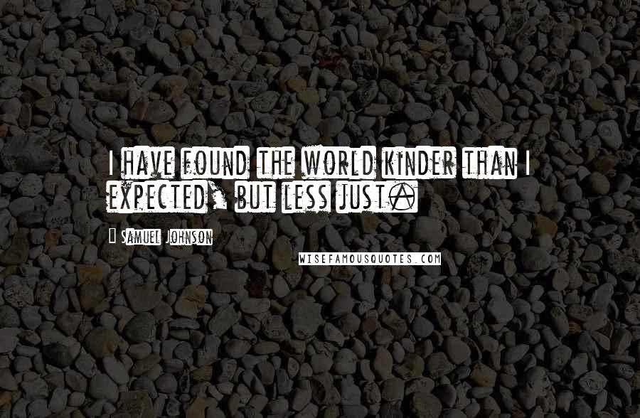 Samuel Johnson Quotes: I have found the world kinder than I expected, but less just.