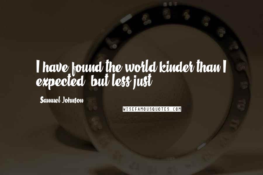 Samuel Johnson Quotes: I have found the world kinder than I expected, but less just.