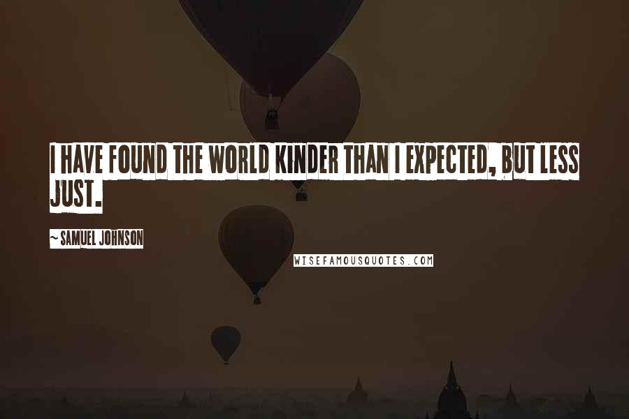 Samuel Johnson Quotes: I have found the world kinder than I expected, but less just.