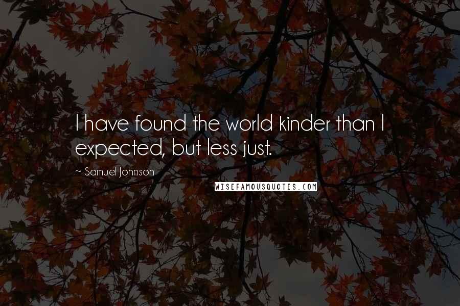 Samuel Johnson Quotes: I have found the world kinder than I expected, but less just.