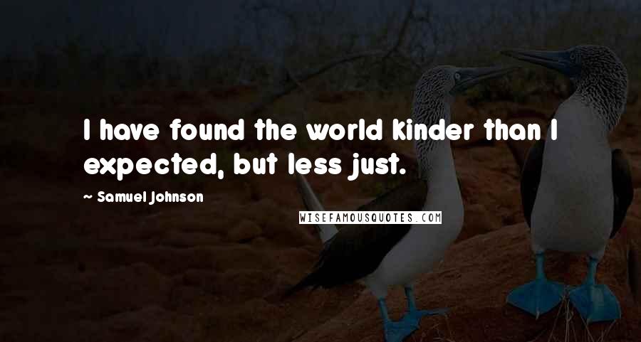 Samuel Johnson Quotes: I have found the world kinder than I expected, but less just.