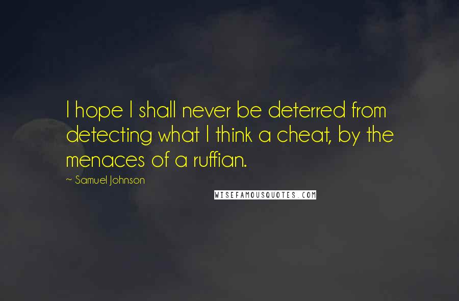 Samuel Johnson Quotes: I hope I shall never be deterred from detecting what I think a cheat, by the menaces of a ruffian.