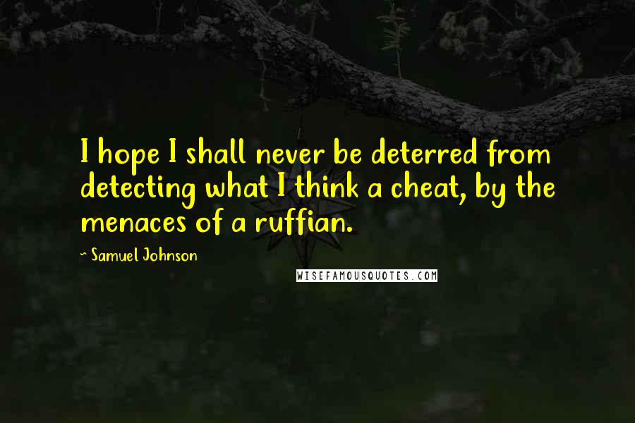 Samuel Johnson Quotes: I hope I shall never be deterred from detecting what I think a cheat, by the menaces of a ruffian.