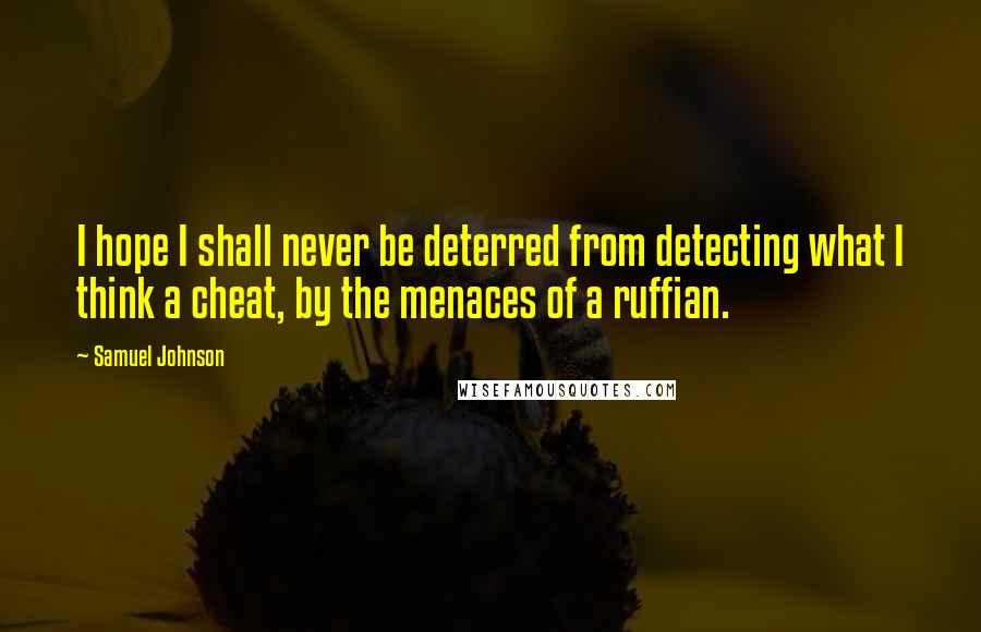 Samuel Johnson Quotes: I hope I shall never be deterred from detecting what I think a cheat, by the menaces of a ruffian.