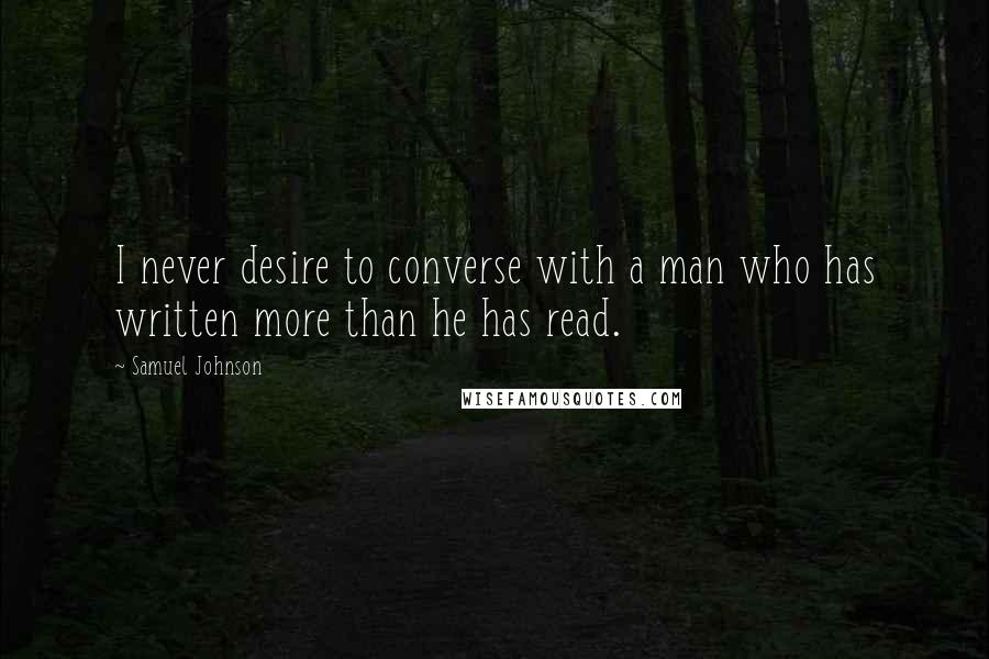 Samuel Johnson Quotes: I never desire to converse with a man who has written more than he has read.