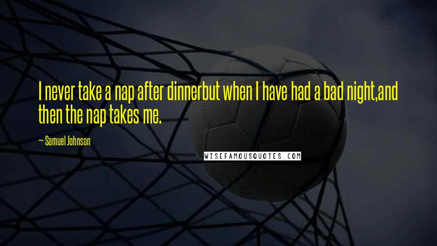 Samuel Johnson Quotes: I never take a nap after dinnerbut when I have had a bad night,and then the nap takes me.