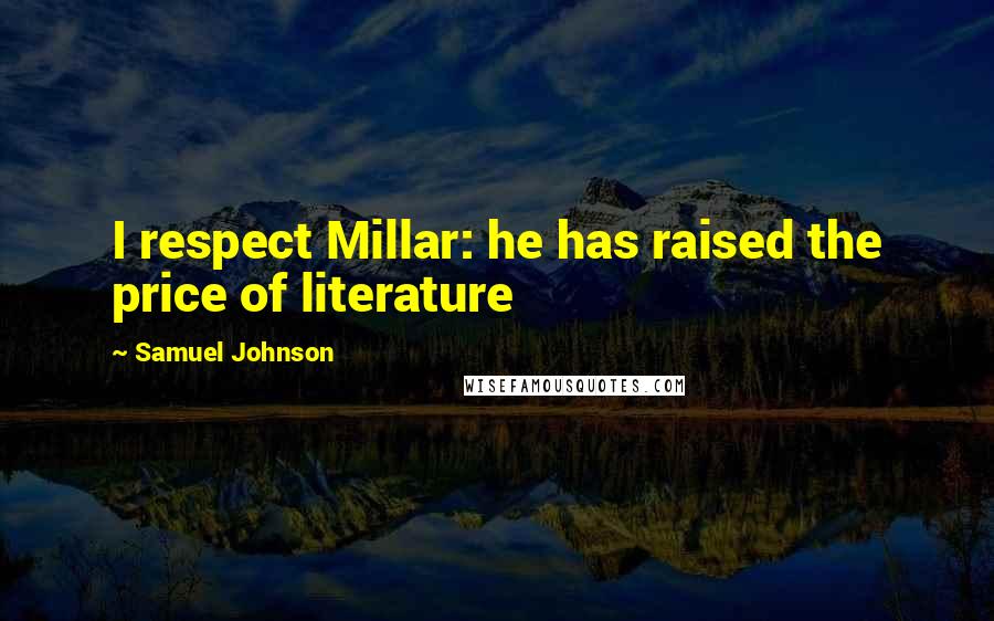 Samuel Johnson Quotes: I respect Millar: he has raised the price of literature