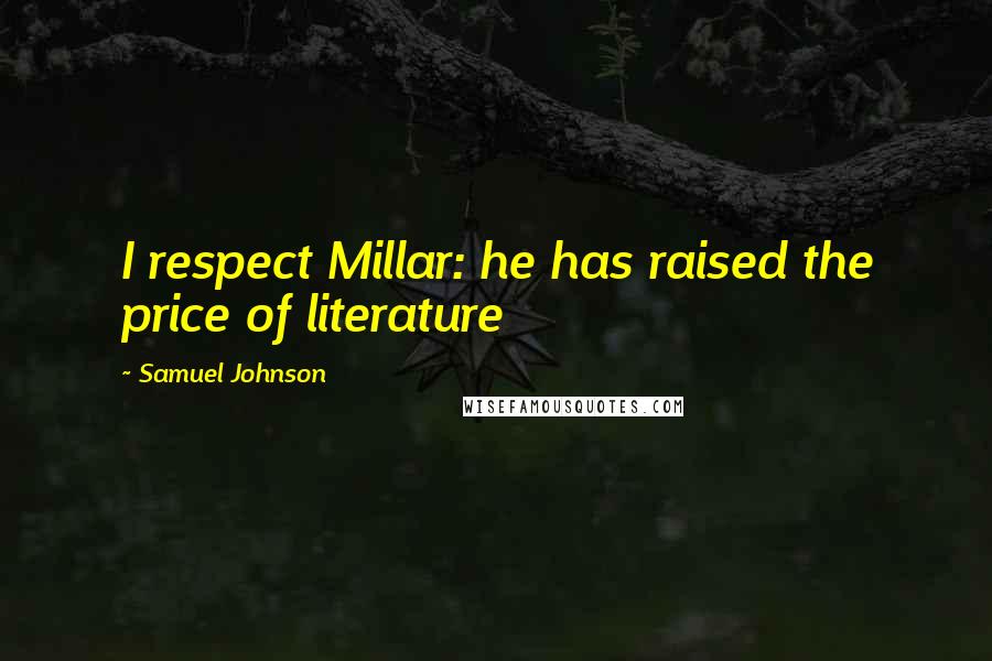 Samuel Johnson Quotes: I respect Millar: he has raised the price of literature