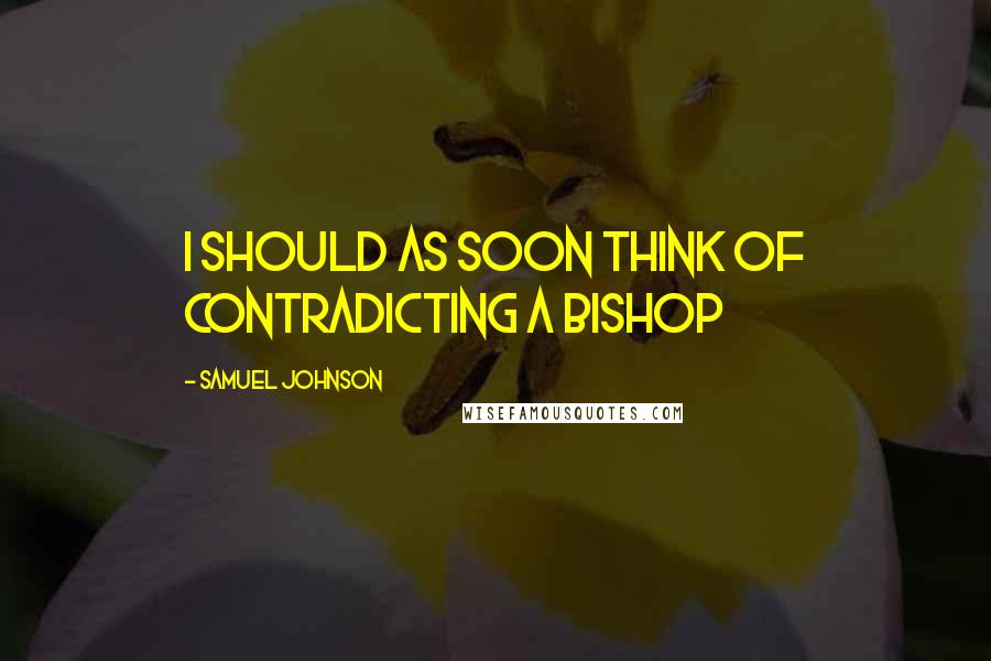 Samuel Johnson Quotes: I should as soon think of contradicting a bishop