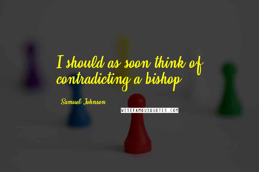 Samuel Johnson Quotes: I should as soon think of contradicting a bishop