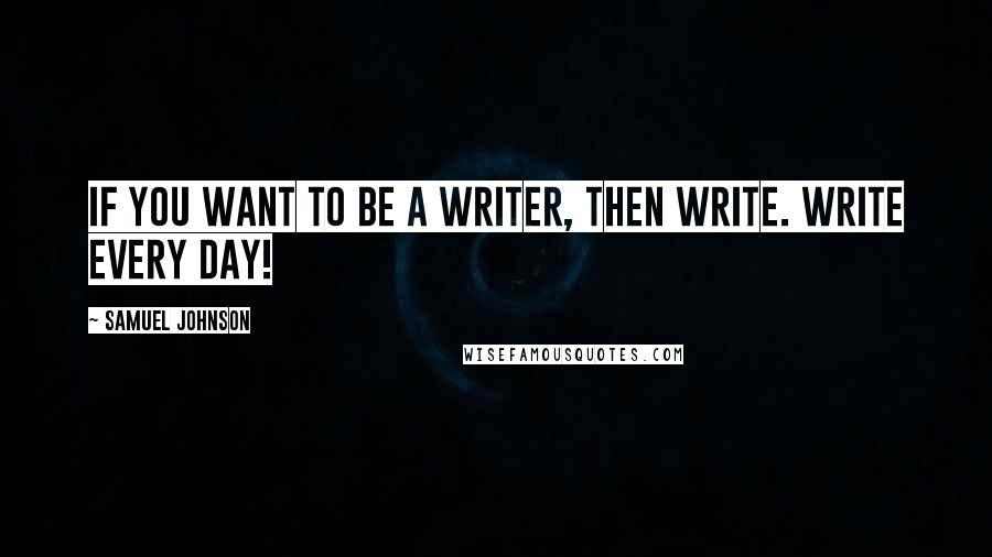 Samuel Johnson Quotes: If you want to be a writer, then write. Write every day!