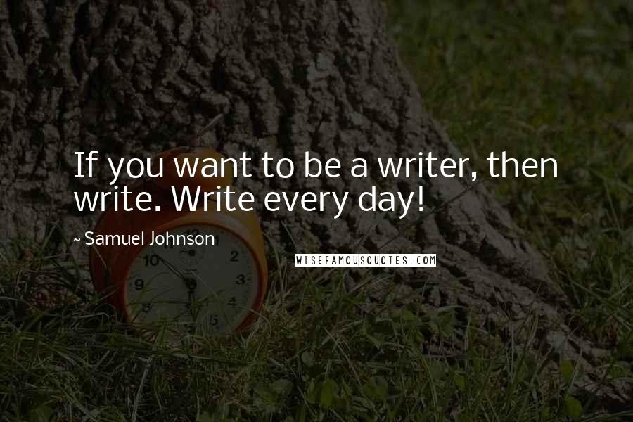 Samuel Johnson Quotes: If you want to be a writer, then write. Write every day!