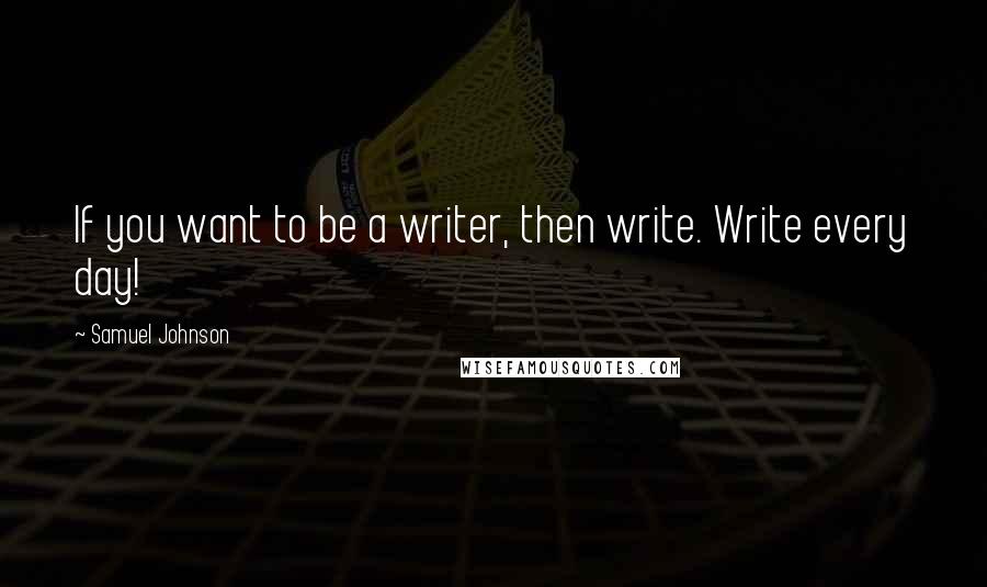 Samuel Johnson Quotes: If you want to be a writer, then write. Write every day!