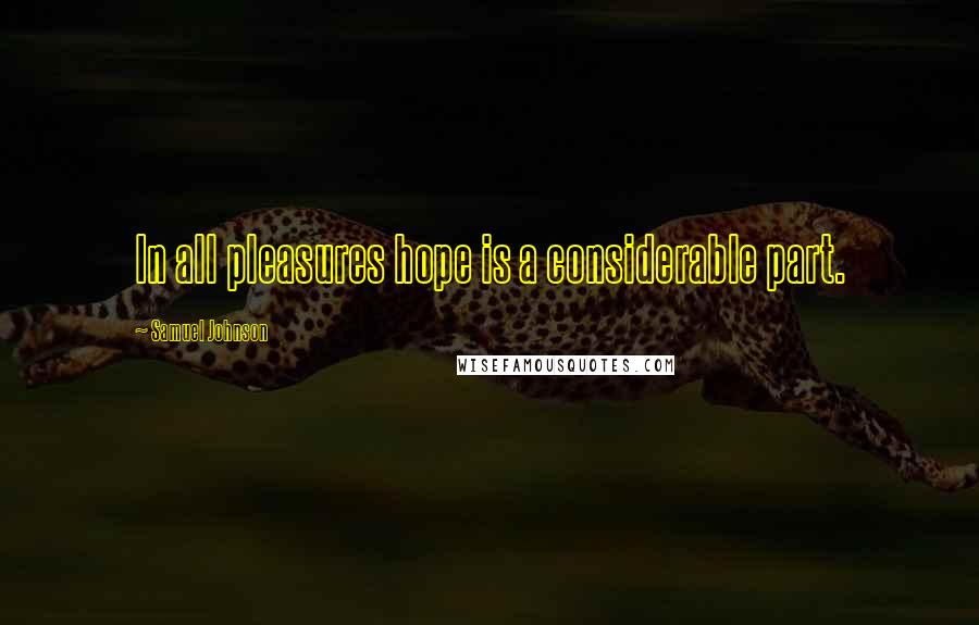 Samuel Johnson Quotes: In all pleasures hope is a considerable part.