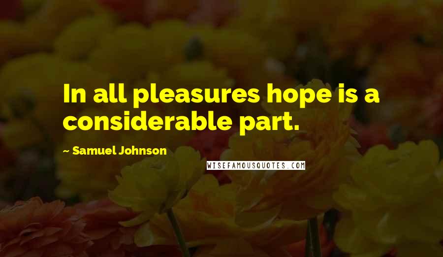 Samuel Johnson Quotes: In all pleasures hope is a considerable part.