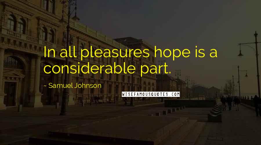 Samuel Johnson Quotes: In all pleasures hope is a considerable part.