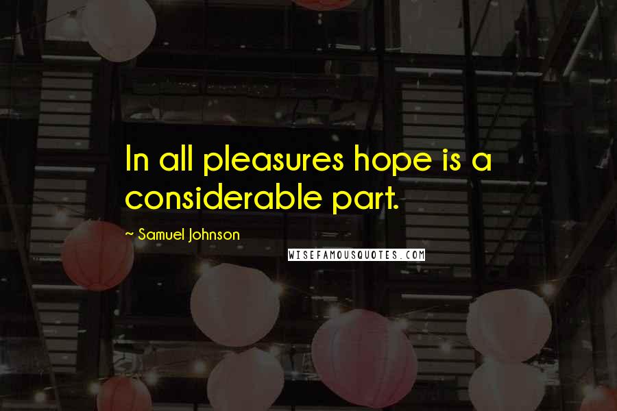 Samuel Johnson Quotes: In all pleasures hope is a considerable part.