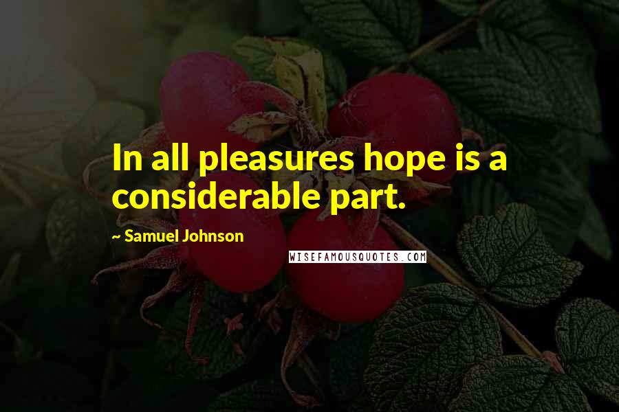 Samuel Johnson Quotes: In all pleasures hope is a considerable part.