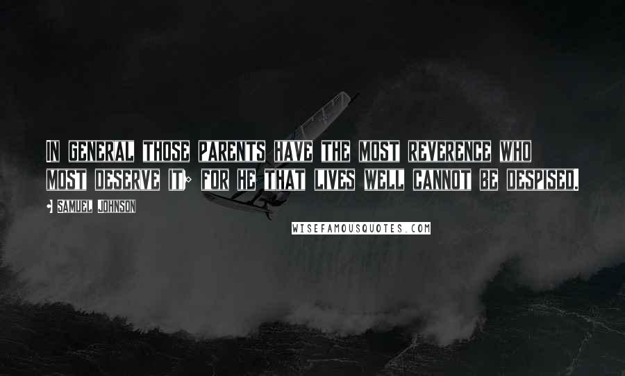 Samuel Johnson Quotes: In general those parents have the most reverence who most deserve it; for he that lives well cannot be despised.