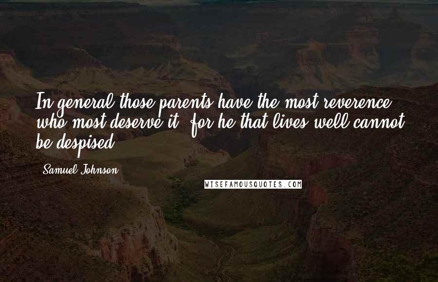 Samuel Johnson Quotes: In general those parents have the most reverence who most deserve it; for he that lives well cannot be despised.