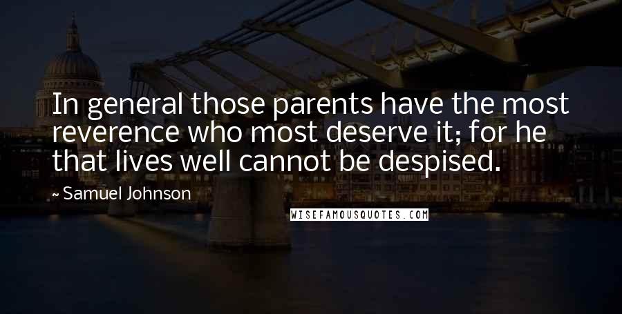 Samuel Johnson Quotes: In general those parents have the most reverence who most deserve it; for he that lives well cannot be despised.