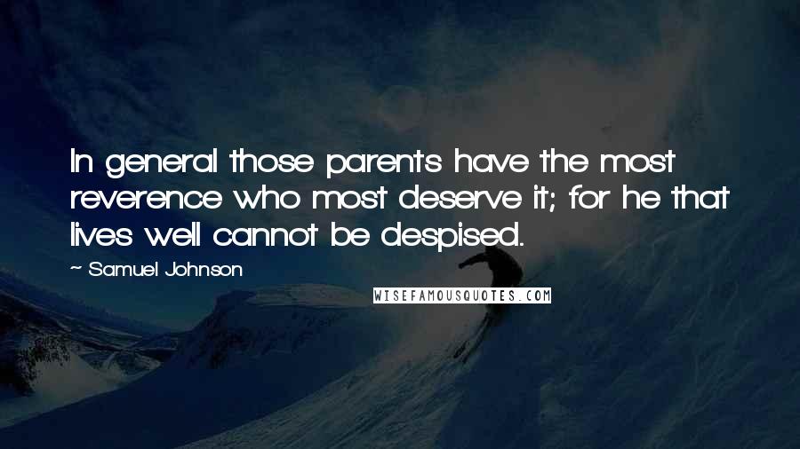 Samuel Johnson Quotes: In general those parents have the most reverence who most deserve it; for he that lives well cannot be despised.