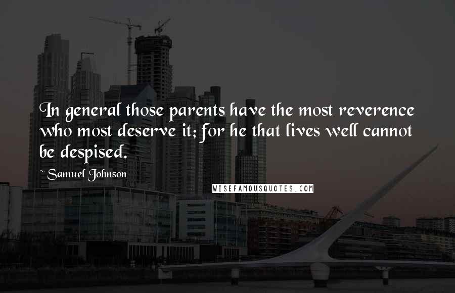 Samuel Johnson Quotes: In general those parents have the most reverence who most deserve it; for he that lives well cannot be despised.