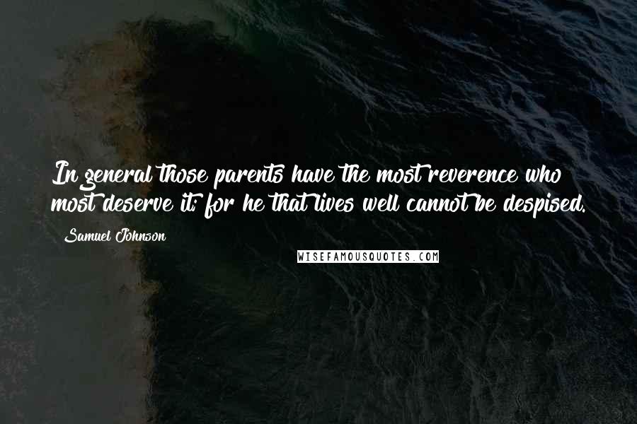 Samuel Johnson Quotes: In general those parents have the most reverence who most deserve it; for he that lives well cannot be despised.