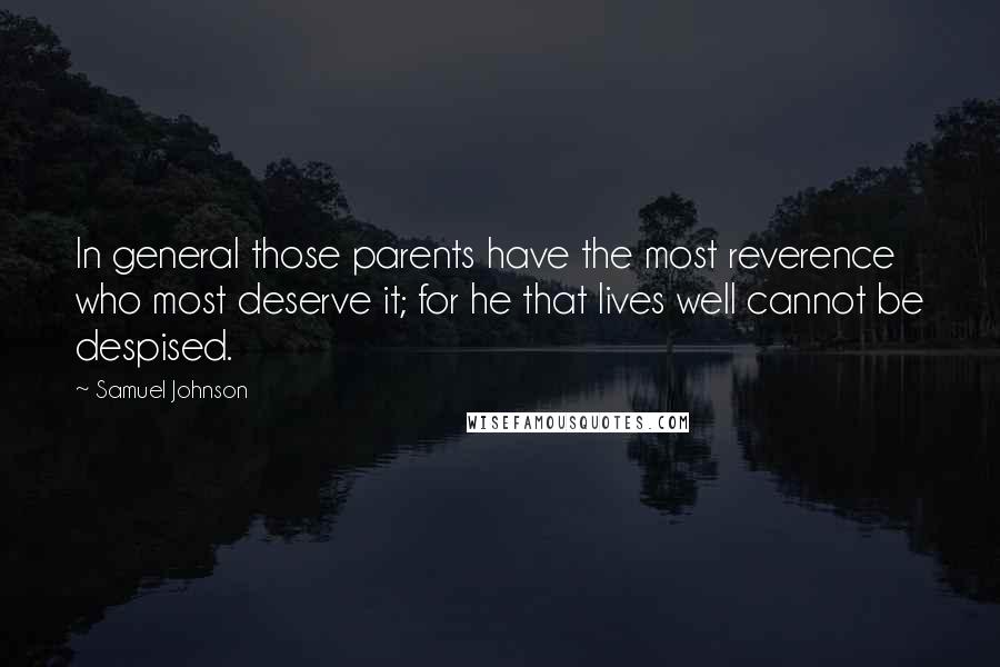 Samuel Johnson Quotes: In general those parents have the most reverence who most deserve it; for he that lives well cannot be despised.