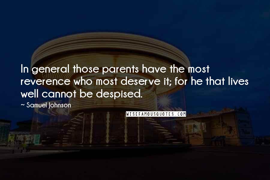 Samuel Johnson Quotes: In general those parents have the most reverence who most deserve it; for he that lives well cannot be despised.