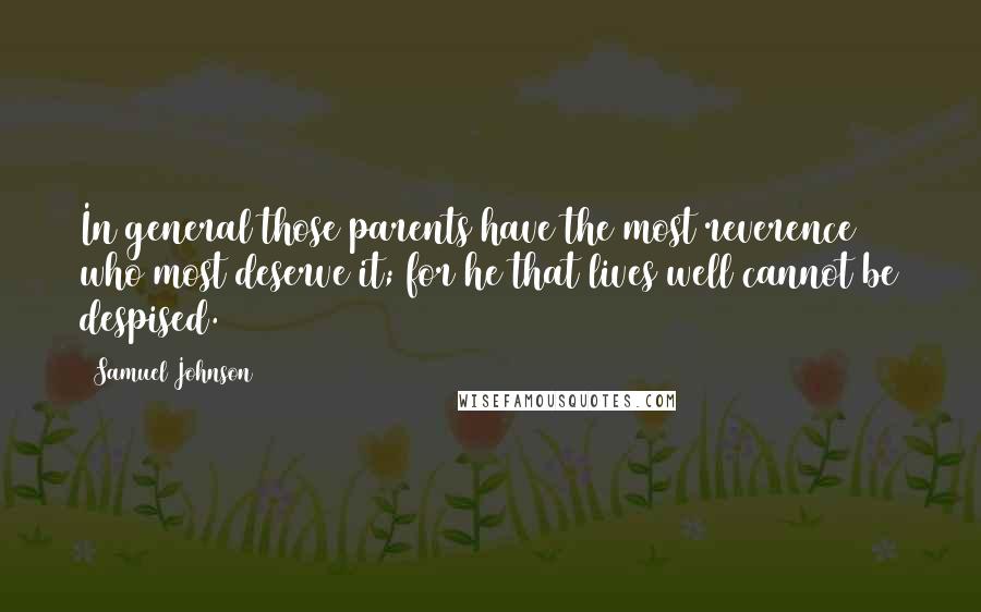 Samuel Johnson Quotes: In general those parents have the most reverence who most deserve it; for he that lives well cannot be despised.