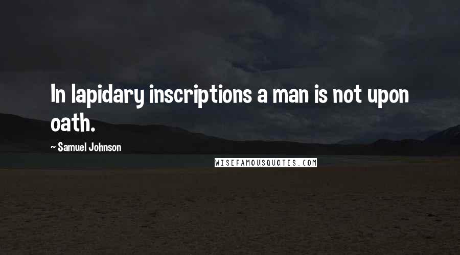 Samuel Johnson Quotes: In lapidary inscriptions a man is not upon oath.
