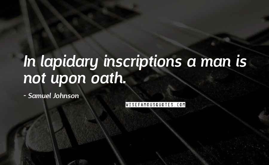 Samuel Johnson Quotes: In lapidary inscriptions a man is not upon oath.