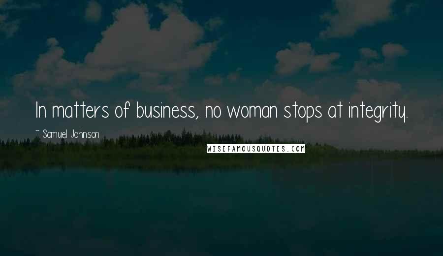 Samuel Johnson Quotes: In matters of business, no woman stops at integrity.