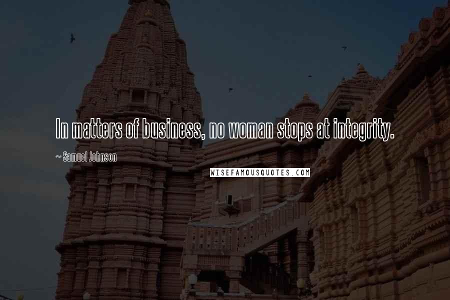 Samuel Johnson Quotes: In matters of business, no woman stops at integrity.
