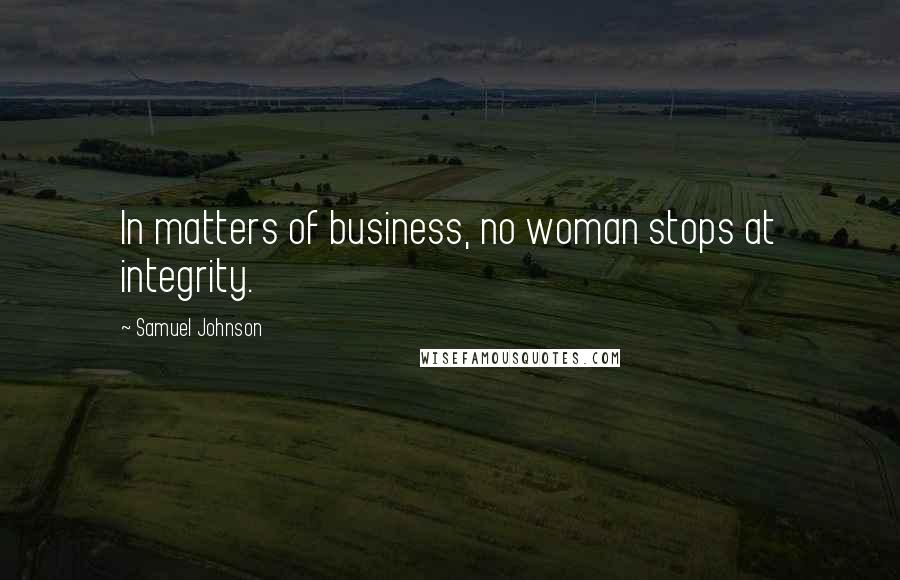 Samuel Johnson Quotes: In matters of business, no woman stops at integrity.