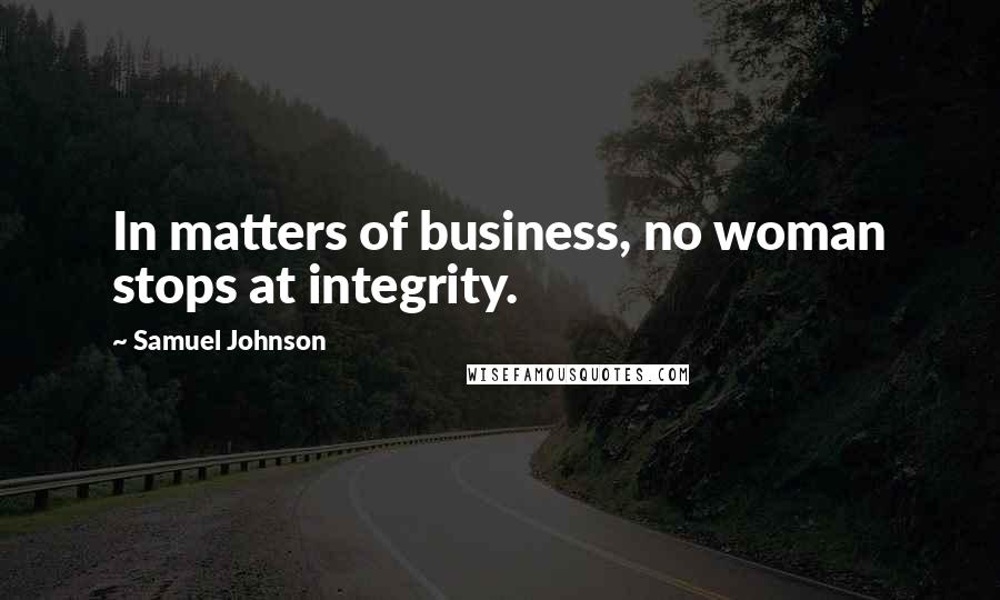 Samuel Johnson Quotes: In matters of business, no woman stops at integrity.