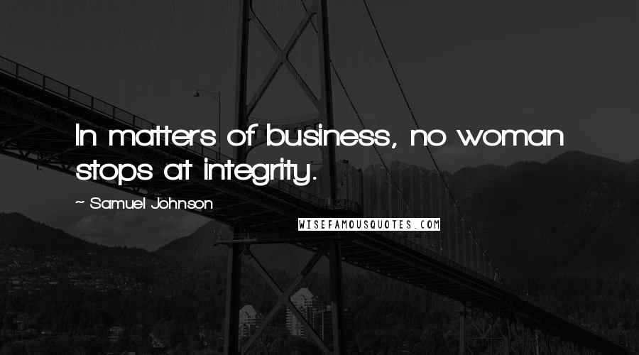 Samuel Johnson Quotes: In matters of business, no woman stops at integrity.