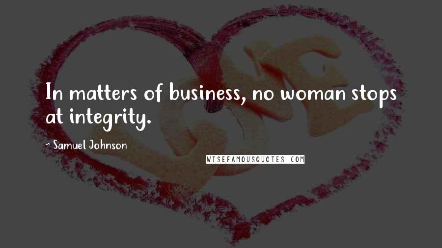 Samuel Johnson Quotes: In matters of business, no woman stops at integrity.