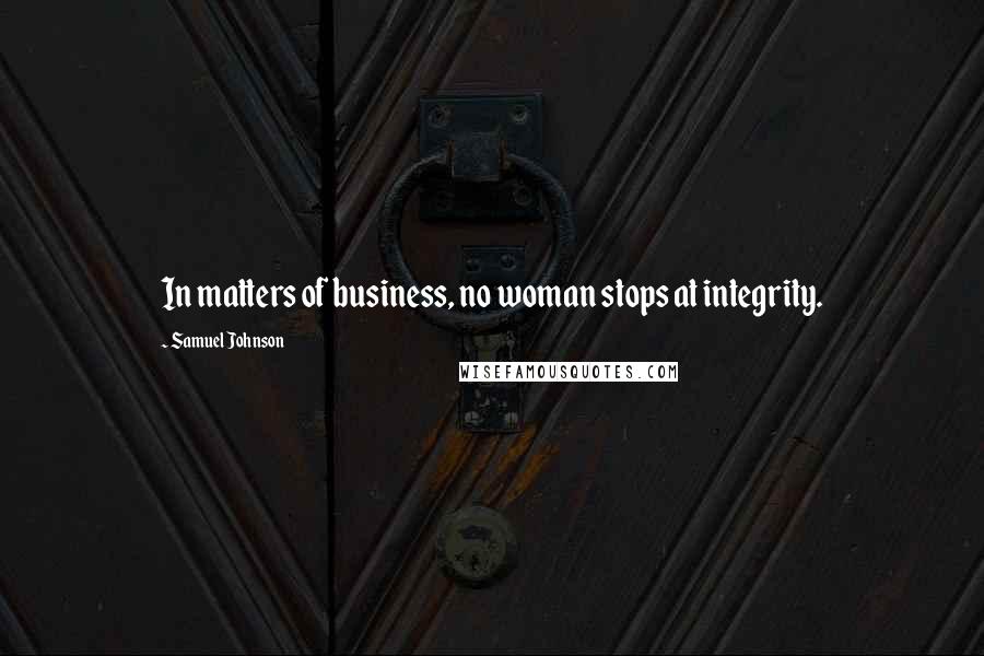Samuel Johnson Quotes: In matters of business, no woman stops at integrity.