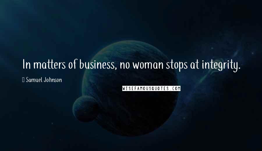 Samuel Johnson Quotes: In matters of business, no woman stops at integrity.