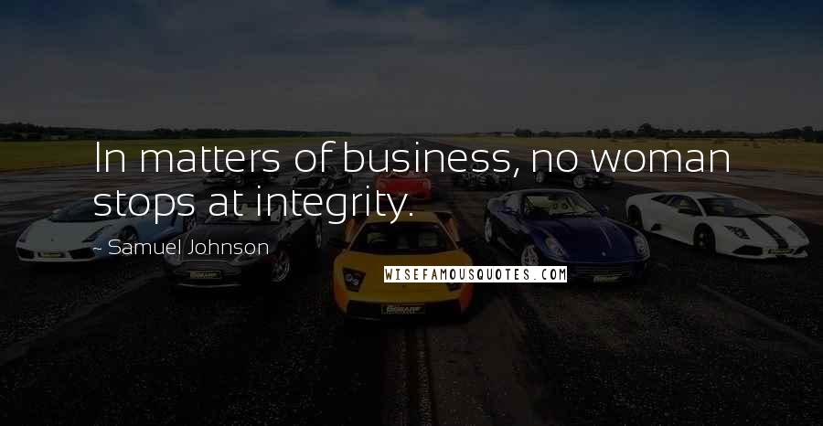 Samuel Johnson Quotes: In matters of business, no woman stops at integrity.