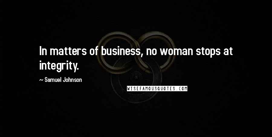 Samuel Johnson Quotes: In matters of business, no woman stops at integrity.