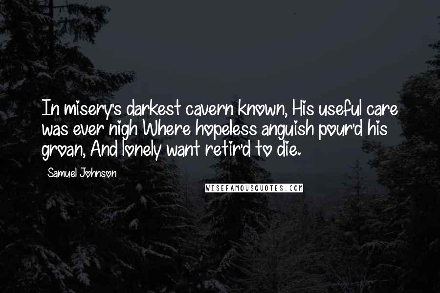 Samuel Johnson Quotes: In misery's darkest cavern known, His useful care was ever nigh Where hopeless anguish pour'd his groan, And lonely want retir'd to die.